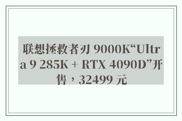 联想拯救者刃 9000K“Ultra 9 285K + RTX 4090D”开售，32499 元