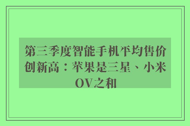 第三季度智能手机平均售价创新高：苹果是三星、小米OV之和