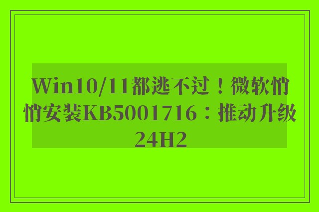 Win10/11都逃不过！微软悄悄安装KB5001716：推动升级24H2