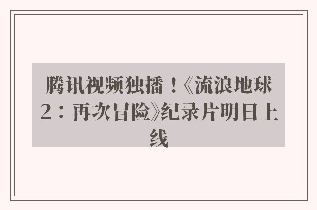 腾讯视频独播！《流浪地球2：再次冒险》纪录片明日上线