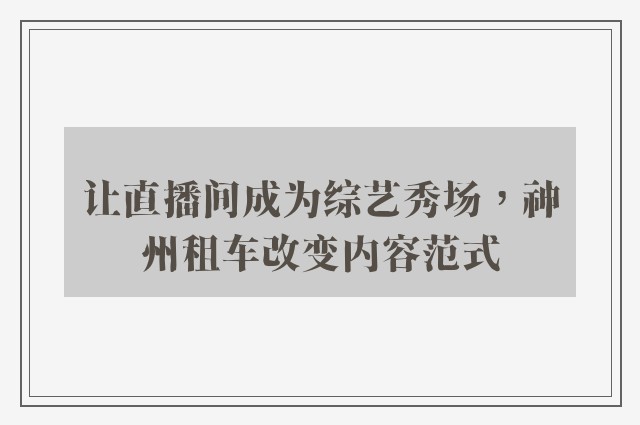 让直播间成为综艺秀场，神州租车改变内容范式