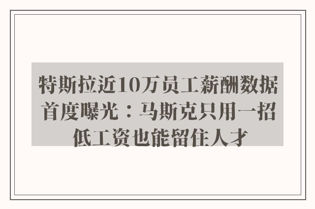 特斯拉近10万员工薪酬数据首度曝光：马斯克只用一招 低工资也能留住人才