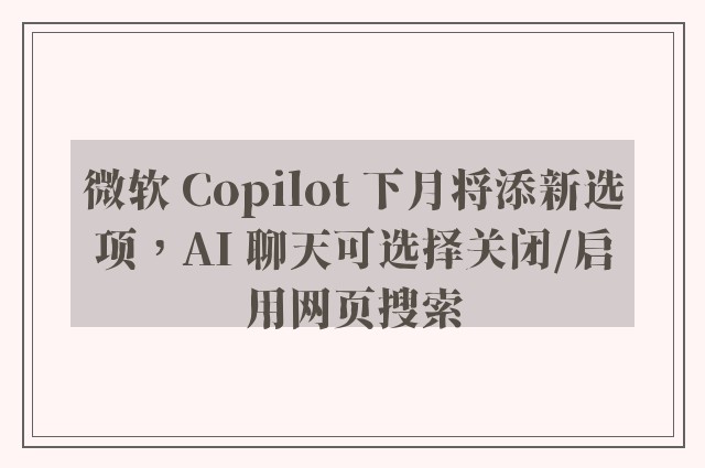 微软 Copilot 下月将添新选项，AI 聊天可选择关闭/启用网页搜索