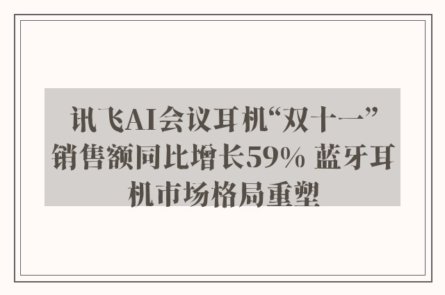 讯飞AI会议耳机“双十一”销售额同比增长59% 蓝牙耳机市场格局重塑