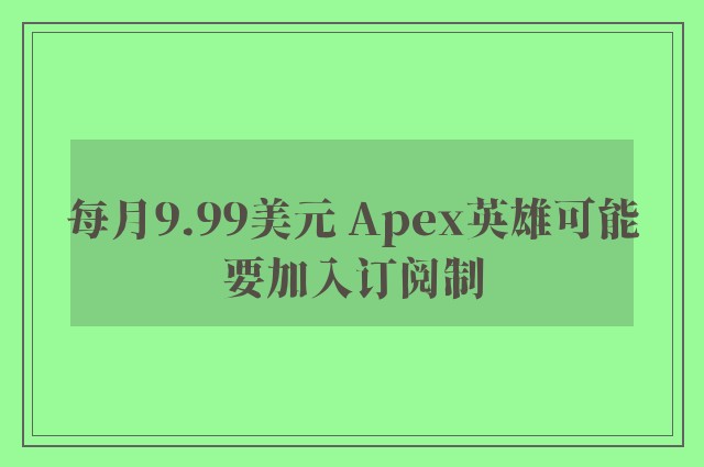 每月9.99美元 Apex英雄可能要加入订阅制