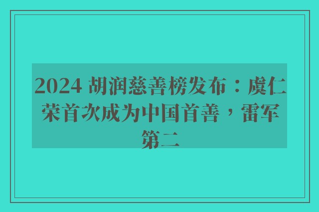 2024 胡润慈善榜发布：虞仁荣首次成为中国首善，雷军第二