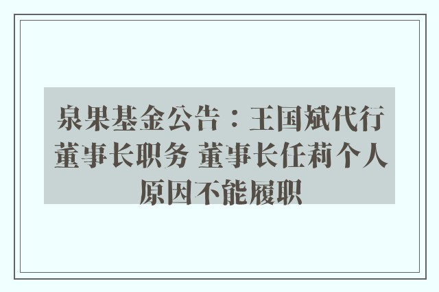 泉果基金公告：王国斌代行董事长职务 董事长任莉个人原因不能履职