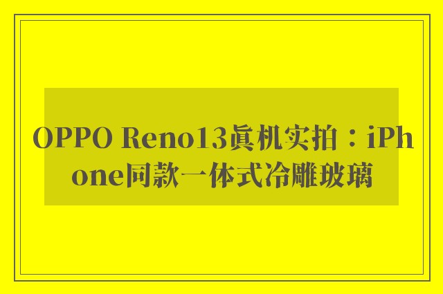 OPPO Reno13真机实拍：iPhone同款一体式冷雕玻璃