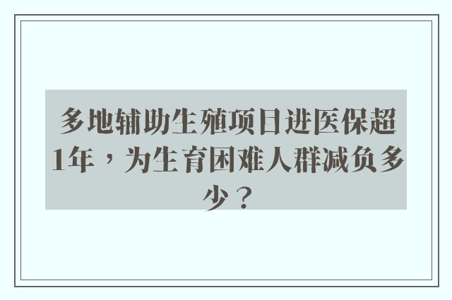 多地辅助生殖项目进医保超1年，为生育困难人群减负多少？