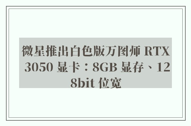 微星推出白色版万图师 RTX 3050 显卡：8GB 显存、128bit 位宽