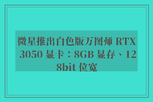 微星推出白色版万图师 RTX 3050 显卡：8GB 显存、128bit 位宽