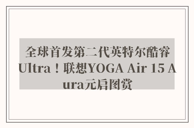 全球首发第二代英特尔酷睿Ultra！联想YOGA Air 15 Aura元启图赏