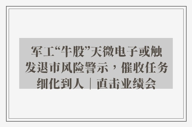 军工“牛股”天微电子或触发退市风险警示，催收任务细化到人｜直击业绩会