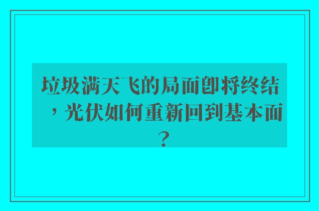 垃圾满天飞的局面即将终结，光伏如何重新回到基本面？