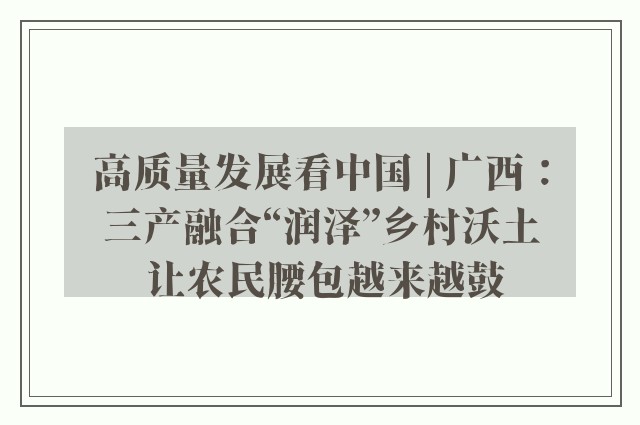 高质量发展看中国 | 广西：三产融合“润泽”乡村沃土 让农民腰包越来越鼓