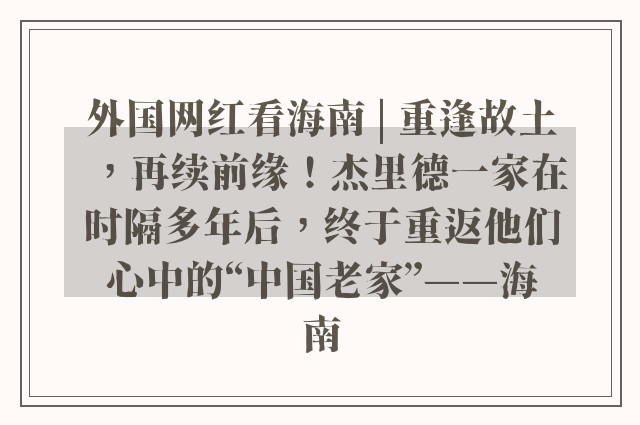 外国网红看海南 | 重逢故土，再续前缘！杰里德一家在时隔多年后，终于重返他们心中的“中国老家”——海南