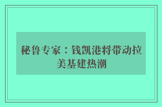 秘鲁专家：钱凯港将带动拉美基建热潮