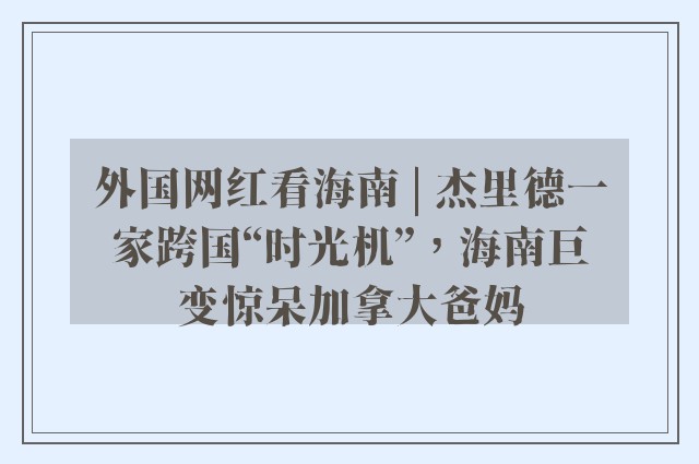 外国网红看海南 | 杰里德一家跨国“时光机”，海南巨变惊呆加拿大爸妈