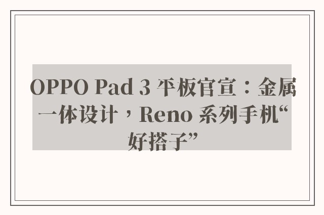 OPPO Pad 3 平板官宣：金属一体设计，Reno 系列手机“好搭子”