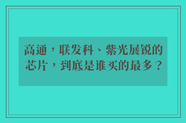 高通，联发科、紫光展锐的芯片，到底是谁买的最多？