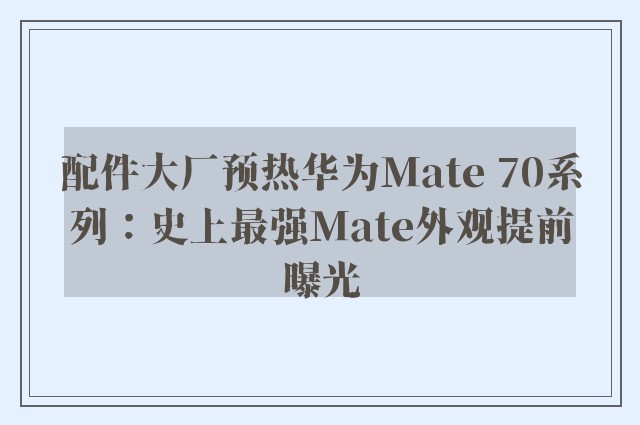 配件大厂预热华为Mate 70系列：史上最强Mate外观提前曝光