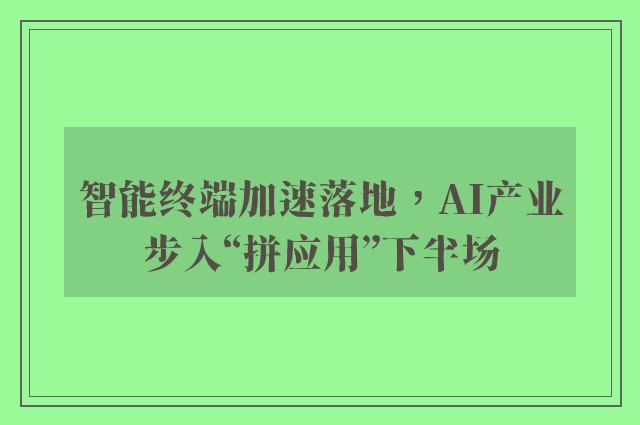 智能终端加速落地，AI产业步入“拼应用”下半场