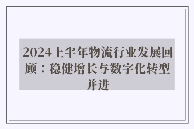 2024上半年物流行业发展回顾：稳健增长与数字化转型并进