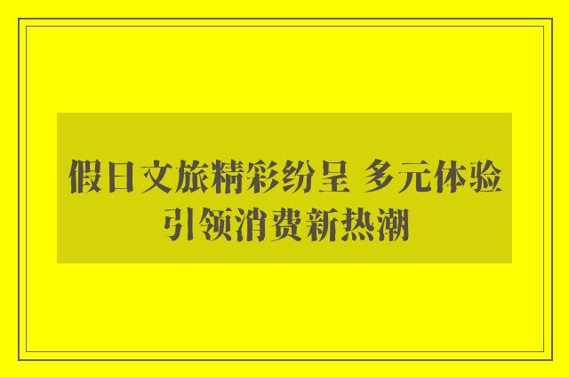 假日文旅精彩纷呈 多元体验引领消费新热潮