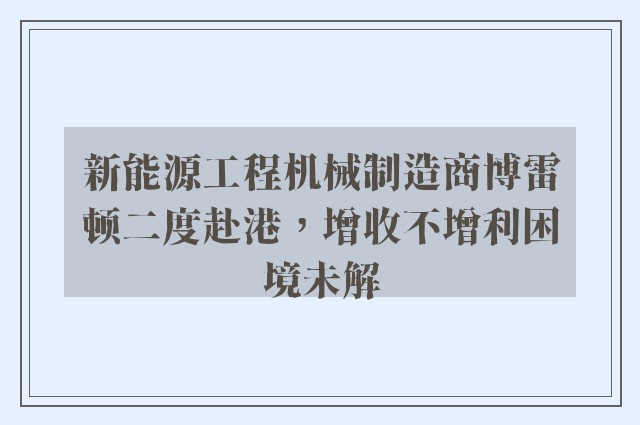 新能源工程机械制造商博雷顿二度赴港，增收不增利困境未解