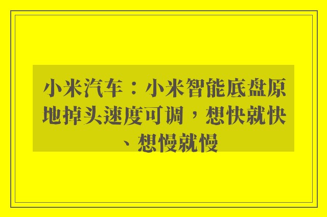 小米汽车：小米智能底盘原地掉头速度可调，想快就快、想慢就慢