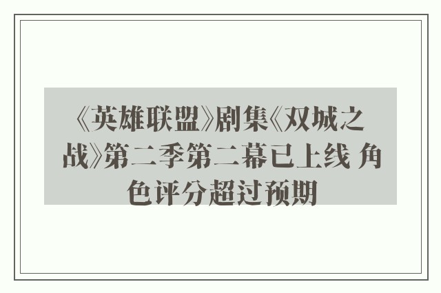 《英雄联盟》剧集《双城之战》第二季第二幕已上线 角色评分超过预期