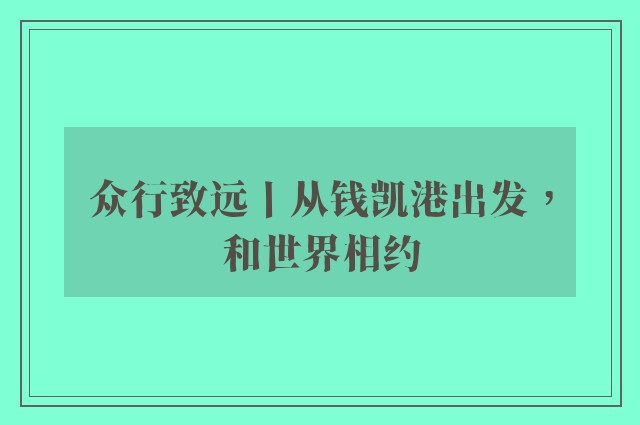 众行致远丨从钱凯港出发，和世界相约